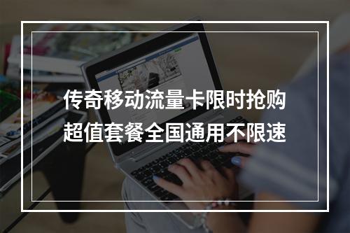 传奇移动流量卡限时抢购超值套餐全国通用不限速