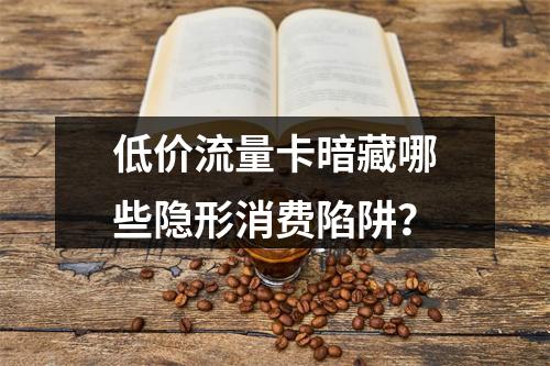 低价流量卡暗藏哪些隐形消费陷阱？