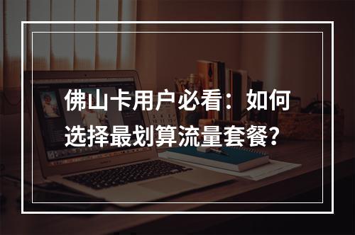 佛山卡用户必看：如何选择最划算流量套餐？