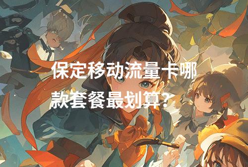 保定移动流量卡哪款套餐最划算？