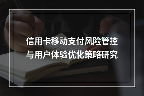 信用卡移动支付风险管控与用户体验优化策略研究