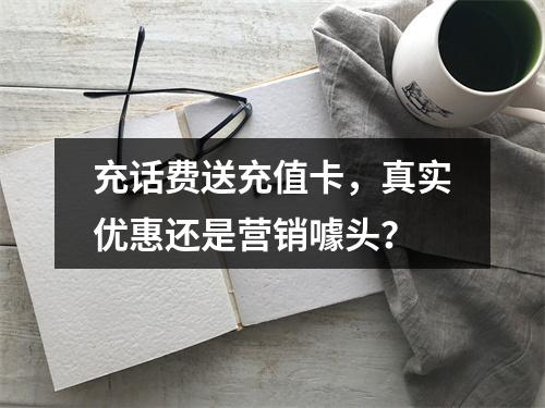 充话费送充值卡，真实优惠还是营销噱头？