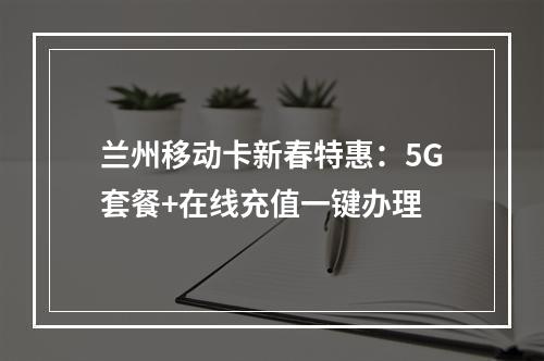 兰州移动卡新春特惠：5G套餐+在线充值一键办理