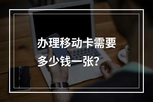 办理移动卡需要多少钱一张？