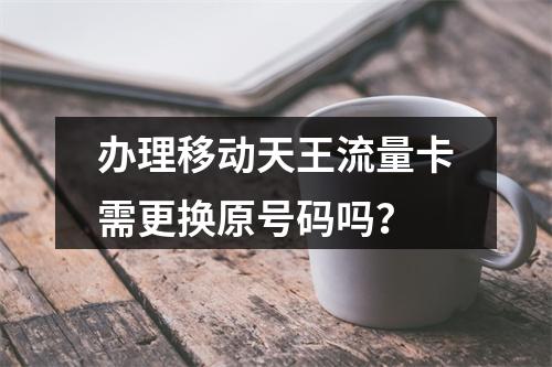 办理移动天王流量卡需更换原号码吗？