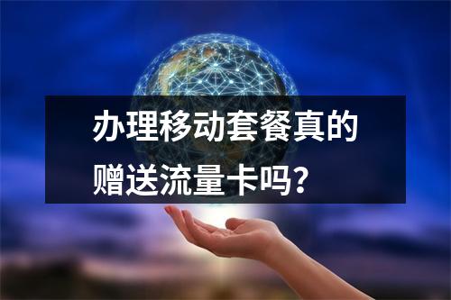 办理移动套餐真的赠送流量卡吗？
