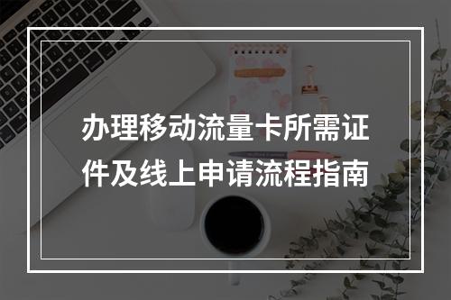 办理移动流量卡所需证件及线上申请流程指南