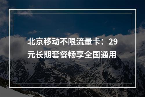 北京移动不限流量卡：29元长期套餐畅享全国通用