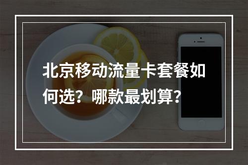 北京移动流量卡套餐如何选？哪款最划算？
