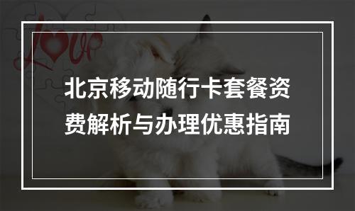 北京移动随行卡套餐资费解析与办理优惠指南
