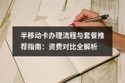 半移动卡办理流程与套餐推荐指南：资费对比全解析