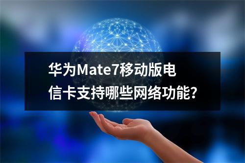 华为Mate7移动版电信卡支持哪些网络功能？