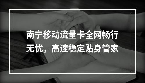 南宁移动流量卡全网畅行无忧，高速稳定贴身管家