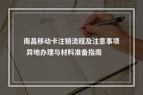 南昌移动卡注销流程及注意事项  异地办理与材料准备指南