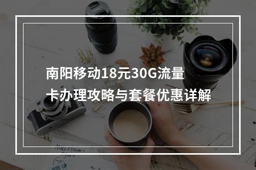 南阳移动18元30G流量卡办理攻略与套餐优惠详解