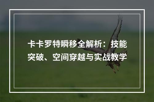 卡卡罗特瞬移全解析：技能突破、空间穿越与实战教学