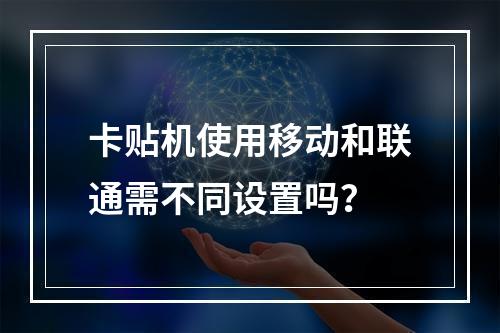 卡贴机使用移动和联通需不同设置吗？