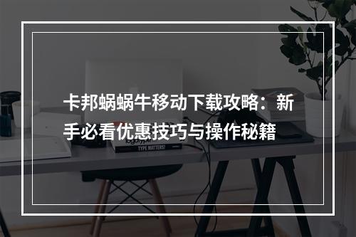 卡邦蜗蜗牛移动下载攻略：新手必看优惠技巧与操作秘籍