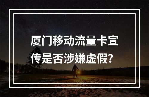 厦门移动流量卡宣传是否涉嫌虚假？