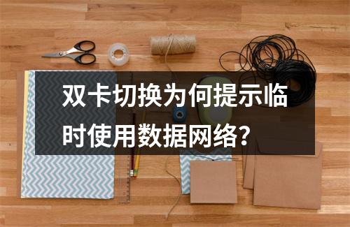 双卡切换为何提示临时使用数据网络？