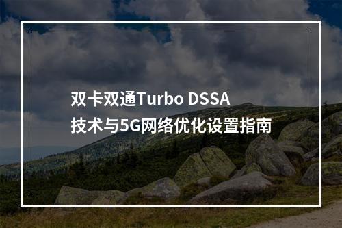 双卡双通Turbo DSSA技术与5G网络优化设置指南