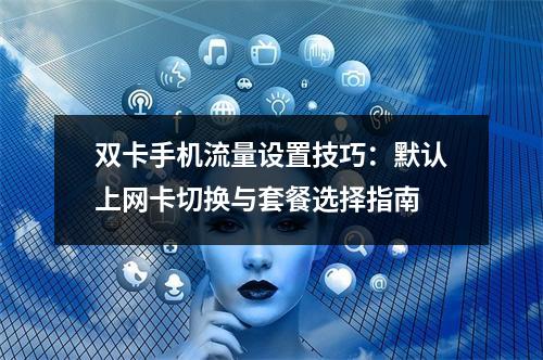 双卡手机流量设置技巧：默认上网卡切换与套餐选择指南