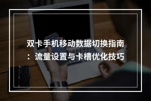 双卡手机移动数据切换指南：流量设置与卡槽优化技巧