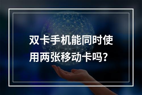 双卡手机能同时使用两张移动卡吗？