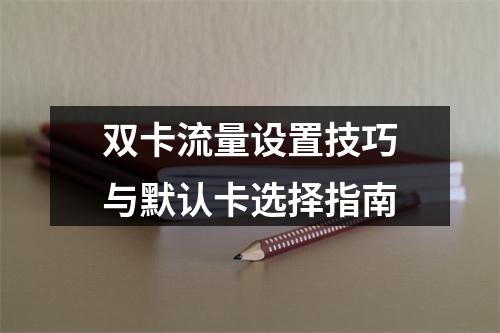 双卡流量设置技巧与默认卡选择指南