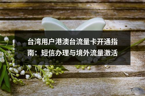 台湾用户港澳台流量卡开通指南：短信办理与境外流量激活