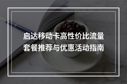 启达移动卡高性价比流量套餐推荐与优惠活动指南