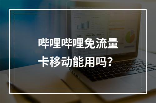 哔哩哔哩免流量卡移动能用吗？