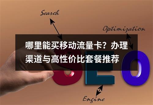 哪里能买移动流量卡？办理渠道与高性价比套餐推荐