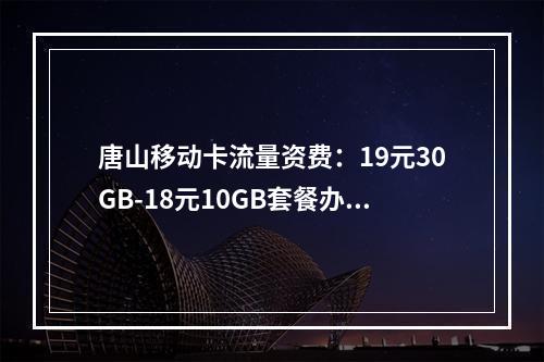 唐山移动卡流量资费：19元30GB-18元10GB套餐办理攻略