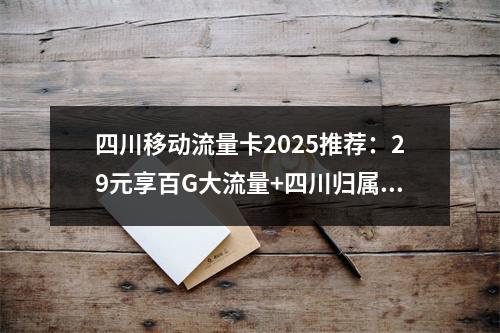 四川移动流量卡2025推荐：29元享百G大流量+四川归属地