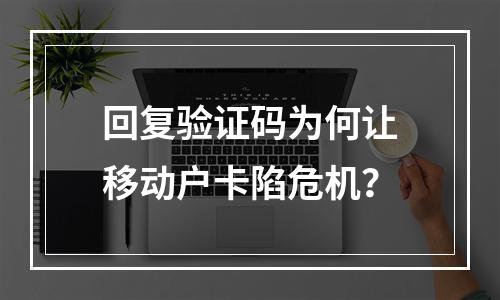 回复验证码为何让移动户卡陷危机？