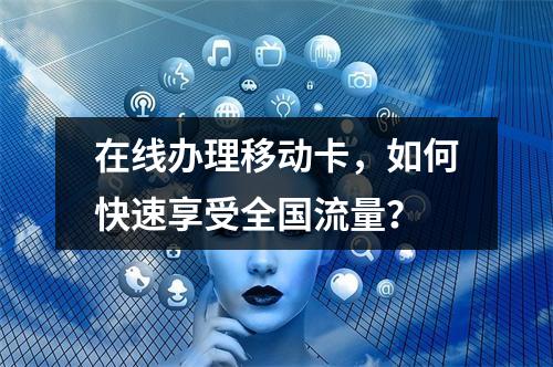 在线办理移动卡，如何快速享受全国流量？