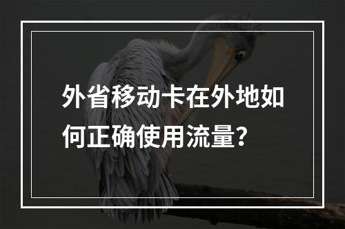 外省移动卡在外地如何正确使用流量？