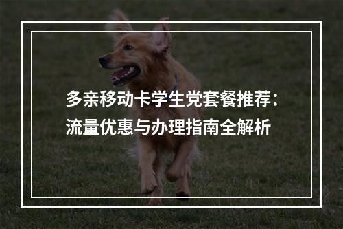 多亲移动卡学生党套餐推荐：流量优惠与办理指南全解析