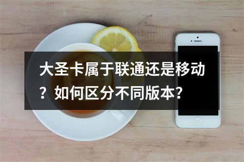 大圣卡属于联通还是移动？如何区分不同版本？