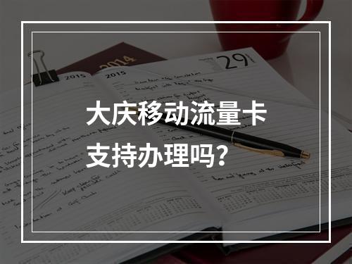 大庆移动流量卡支持办理吗？
