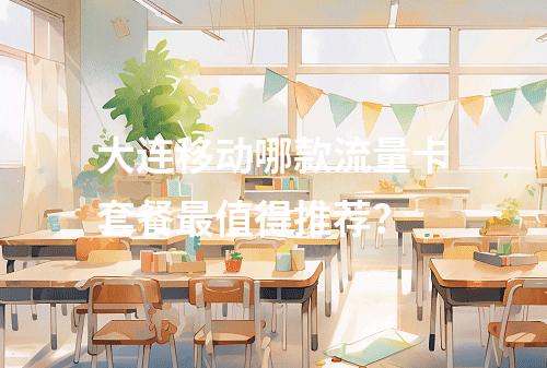 大连移动哪款流量卡套餐最值得推荐？
