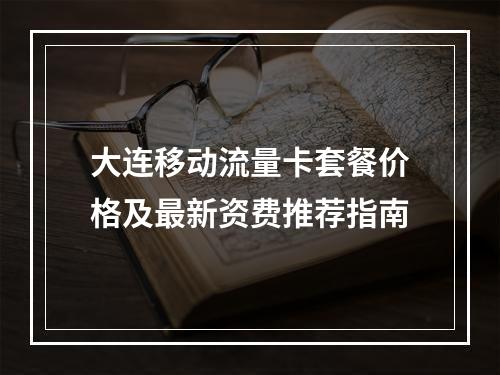 大连移动流量卡套餐价格及最新资费推荐指南