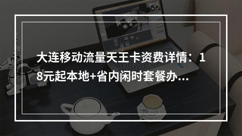 大连移动流量天王卡资费详情：18元起本地+省内闲时套餐办理攻略