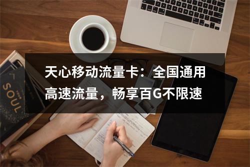 天心移动流量卡：全国通用高速流量，畅享百G不限速