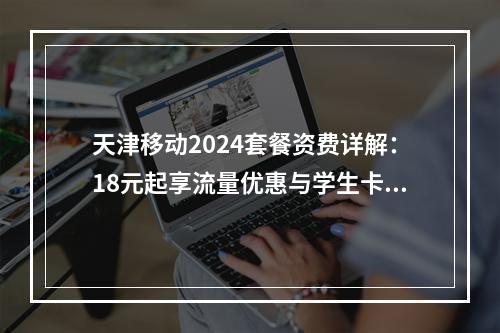天津移动2024套餐资费详解：18元起享流量优惠与学生卡特权
