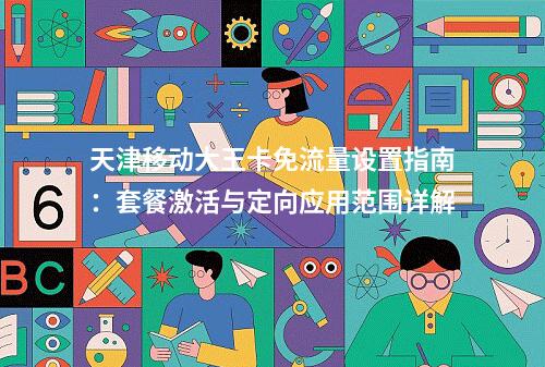 天津移动大王卡免流量设置指南：套餐激活与定向应用范围详解
