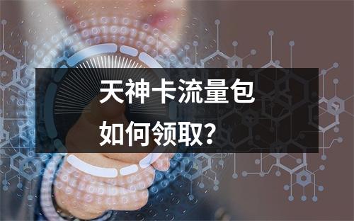 天神卡流量包如何领取？