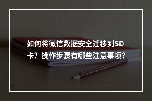 如何将微信数据安全迁移到SD卡？操作步骤有哪些注意事项？