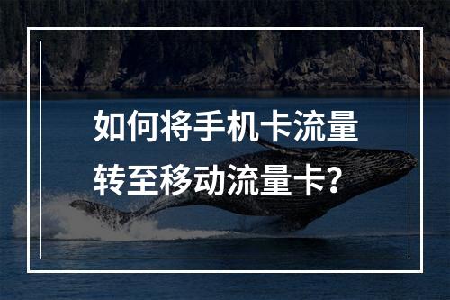 如何将手机卡流量转至移动流量卡？